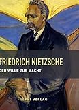 Friedrich Nietzsche: Der Wille zur Macht. Vollständige Neuausgabe: Versuch einer Umwerthung aller Werthe