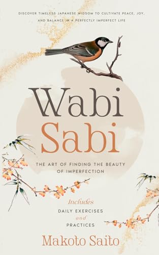 Wabi Sabi - The Art of Finding the Beauty of Imperfection: Discover Timeless Japanese Widsom to Cultivate Peace, Joy, and Balance in a Perfectly Imperfect Life | Includes Daily Exercises and Practices