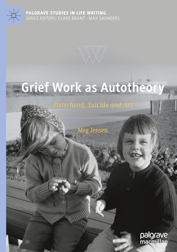 Grief Work as Autotheory: Sisterhood, Suicide and Art (Palgrave Studies in Life Writing)