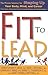 Fit to Lead: The Proven 8-Week Solution for Shaping Up Your Body, Your Mind, and Your Career