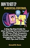  HOW TO SET UP PARENTAL CONTROL: A Step By Step Guide On How To Setup Parental Control On iPhone, iPad, Computer, Kindle, Android Phone And Instagram For ... With Tips And Tricks (English Edition)