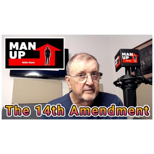 Man Up With Mark - Episode #115 - The 14th Amendment