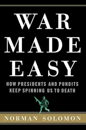 War Made Easy: How Presidents and Pundits Keep Spinning Us to Death