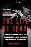 The Life We Chose: William “Big Billy” D’Elia and the Last Secrets of America’s Most Powerful Mafia Family