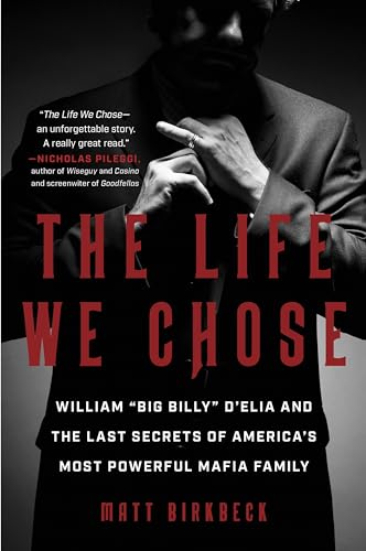 The Life We Chose: William “Big Billy” D'Elia and the Last Secrets of America's Most Powerful Mafia Family
