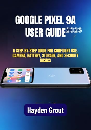 Google Pixel 9a User Guide: A Practical Step-by-Step Manual for Software Updates, Speed Optimization, Camera Features, and Battery Health