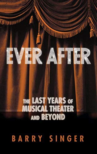 Ever After: The Last Years of Musical Theater and Beyond (Applause Books)