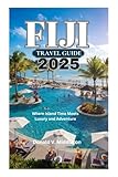 FIJI TRAVEL GUIDE 2025: Where Island Time Meets Luxury and Adventure