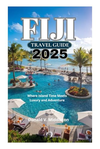FIJI TRAVEL GUIDE 2025: Where Island Time Meets Luxury and Adventure