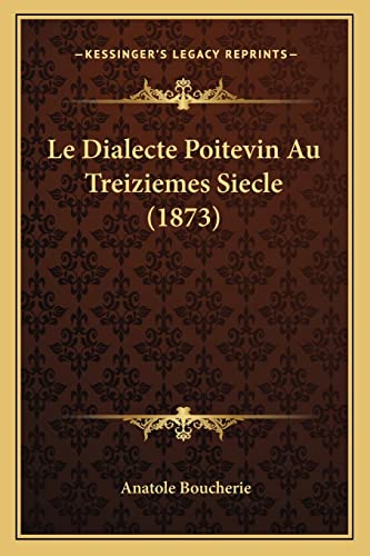 Le Dialecte Poitevin Au Treiziemes Siecle (1873) (French Edition)