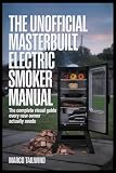 THE UNOFFICIAL Masterbuilt Electric Smoker MANUAL: The Complete Visual Guide Every New Owner Actually Needs