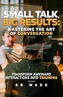 Small Talk, Big Results: Mastering the Art of Conversation: Transform Awkward Interactions into Triumphs B0D8FXXLWW Book Cover