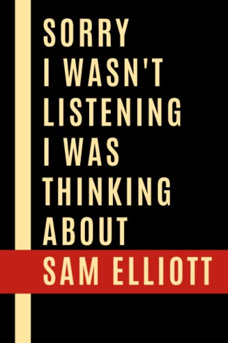 Sorry I Wasn't Listening I Was Thinking About Sam Elliott: Sam Elliott Notebook Lined Journal , Notebook Gift for Sam Elliott Lovers.