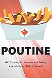 Poutine: 87 Recipes for Cooking and Loving the National Dish of Canada