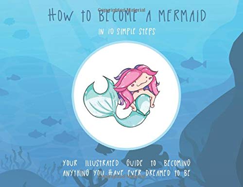 How to Become a Mermaid in 10 Simple Steps: Your Illustrated Guide to Becoming Anything You Have Ever Dreamed to Be (How to Become Anything)