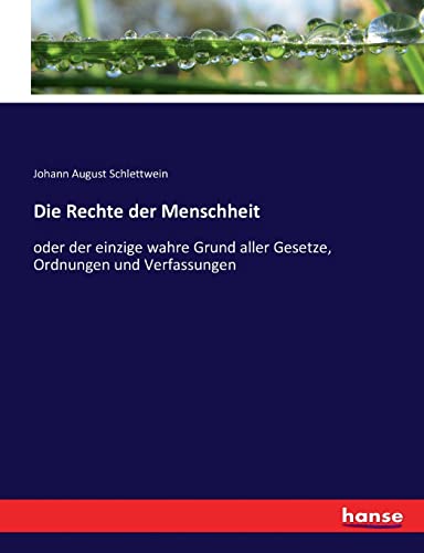 Die Rechte der Menschheit: oder der einzige wahre Grund aller Gesetze, Ordnungen und Verfassungen (German Edition)