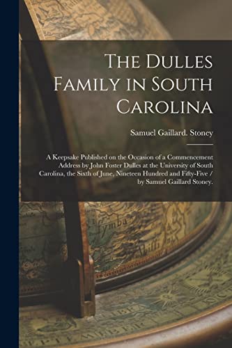 The Dulles Family in South Carolina: a Keepsake Published on the Occasion of a Commencement Address by John Foster Dulles at the University of South ... and Fifty-five / by Samuel Gaillard Stoney.