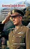 General Jacob Devers: World War II's Forgotten Four Star
