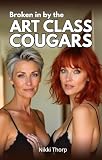 Broken in by the Art Class Cougars: A First-Time MFF Age-Gap short with a Submissive Young Man and Two Dominant MLF Older Women (The Broken In Series)