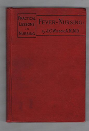 Fever-Nursing: Designed for the Use of Professional and Other Nurses, and Especially as a Text-book for Nurses in Training (Practical Lessons in Nursing)