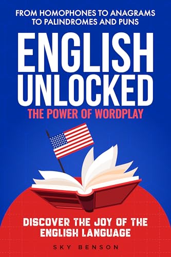 English Unlocked The Power of Wordplay: From Homophones to Anagrams to Palindromes and Puns Discover the Joy of the English Language