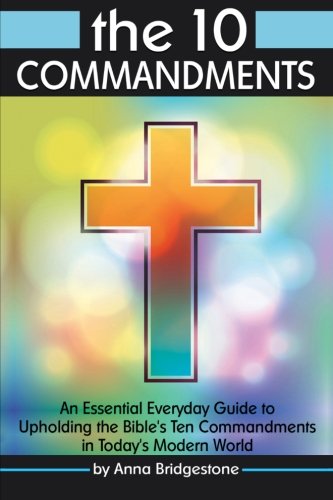 The 10 Commandments: An Essential Everyday Guide to Upholding the Bible's Ten Commandments in Today's Modern World