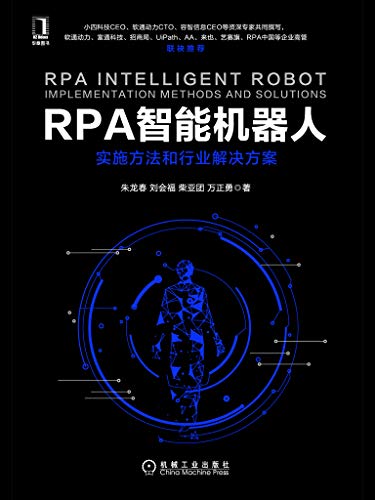 RPA智能机器人：实施方法和行业解决方案（小四科技CEO、软通动力CTO、容智信息CEO等专家撰写，UiPath、AA、来也、艺赛旗、RPA中国等企业高管推荐） (Chinese Edition)