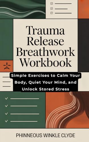 Trauma Release Breathwork Workbook: Simple Exercises to Calm Your Body, Quiet Your Mind, and Unlock Stored Stress