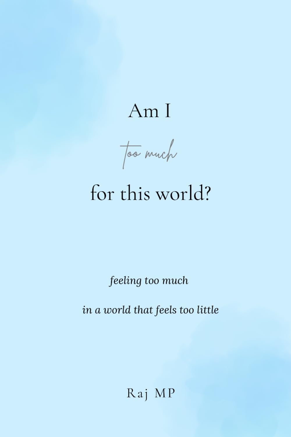 Am I too much for this world?: For the Ones Who Feel Deeply: A Guide to Carrying Your Sensitivity and Protecting Your Peace Without Losing Yourself
