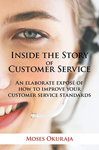 Inside the Story of Customer Service: An Elaborate Expose of How to Improve Your Customer Service Standards