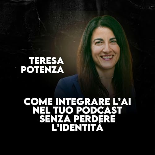 Come integrare l&rsquo;AI nel tuo podcast senza perdere l&rsquo;identit&agrave; - con Teresa Potenza - Ep. 91