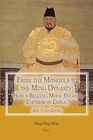 From the Mongols to the Ming Dynasty: How a Begging Monk Became Emperor of China, Zhu Yuan Zhang 1628941502 Book Cover