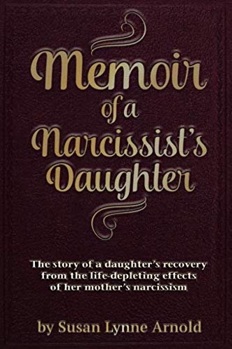 Memoir of a Narcissist's Daughter: The story of a daughter's recovery from the life-depleting effects of her mother's narcissism