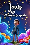  Louis découvre le monde: Livre personnalisé prénom, mini-histoires magiques, aventures, confiance en soi, leçons de vie, affirmations positives, ... en famille, endormissement paisible : Louis