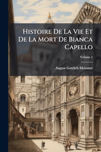 Histoire De La Vie Et De La Mort De Bianca Capello; Volume 1 (French Edition)