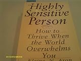 The Highly Sensitive Person: How to Thrive When the World Overwhelms You