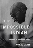 The Impossible Indian: Gandhi and the Temptation of Violence