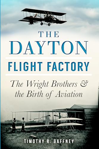The Dayton Flight Factory: The Wright Brothers & the Birth of Aviation