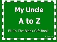 My Uncle A to Z Fill In The Blank Gift Book: Volume 13 (A to Z Gift Books) 1518618529 Book Cover