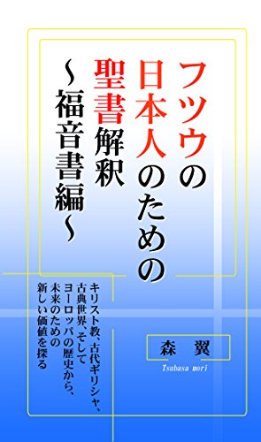 フツウの日本人のための聖書解釈～福音書編～: キリスト教、古代ギリシャ、古典世界、そしてヨーロッパの歴史から、未来のための新しい価値を探る