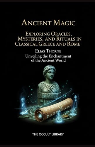 Ancient Magic: Exploring Oracles, Mysteries, and Rituals in Classical Greece