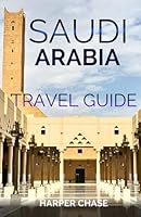 Saudi Arabia Travel Guide: A Journey through Culture, Cuisine, and Customs B0CRGRQCV6 Book Cover