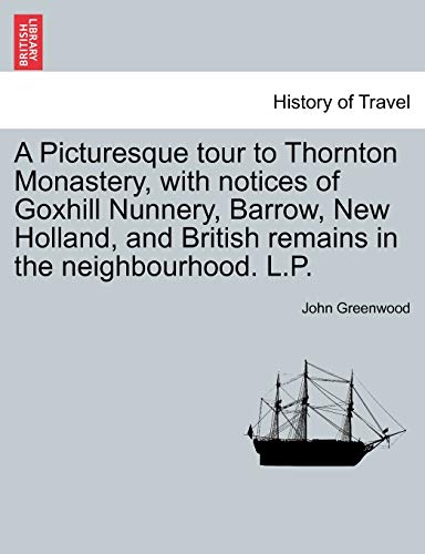 A Picturesque Tour to Thornton Monastery, with Notices of Goxhill Nunnery, Barrow, New Holland, and British Remains in the Neighbourhood. L.P.