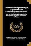  Code Ecclésiastique Français D\'après Les Lois Ecclésiastiques D\'héricourt: Avec Les Modifications Commandées Par La Législation Nouvelle Et Accompagné De Notes...