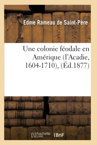 Une Colonie Féodale En Amérique (l'Acadie, 1604-1710), (Éd.1877) (Histoire) (French Edition)