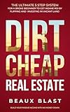 Dirt Cheap Real Estate: The Ultimate 5 Step System for a Broke Beginner to get INSANE ROI by Flipping and Investing in Vacant Land Build your Passive Income with No Money Down