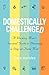 Domestically Challenged: A Working Mom's Survival Guide to Becoming a Stay-at-Home Mom (2nd Edition)