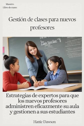 Gestión de clases para nuevos profesores: Estrategias de expertos para que los nuevos profesores adm