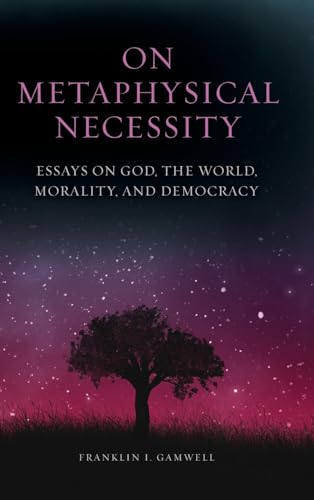 On Metaphysical Necessity: Essays on God, the World, Morality, and Democracy