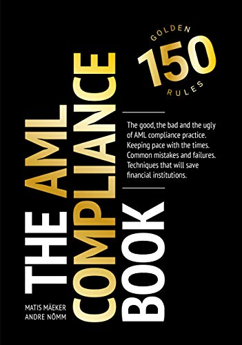 The AML Compliance Book: 150 Golden Rules: The good, the bad and the ugly of AML compliance practice. Techniques that will save financial institutions.